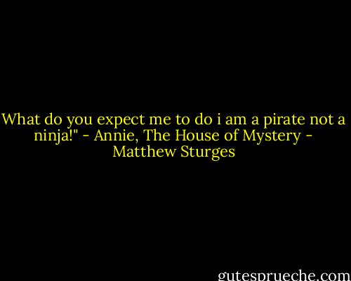 What do you expect me to do i am a pirate not a ninja!" - Annie, The House of Mystery - Matthew Sturges