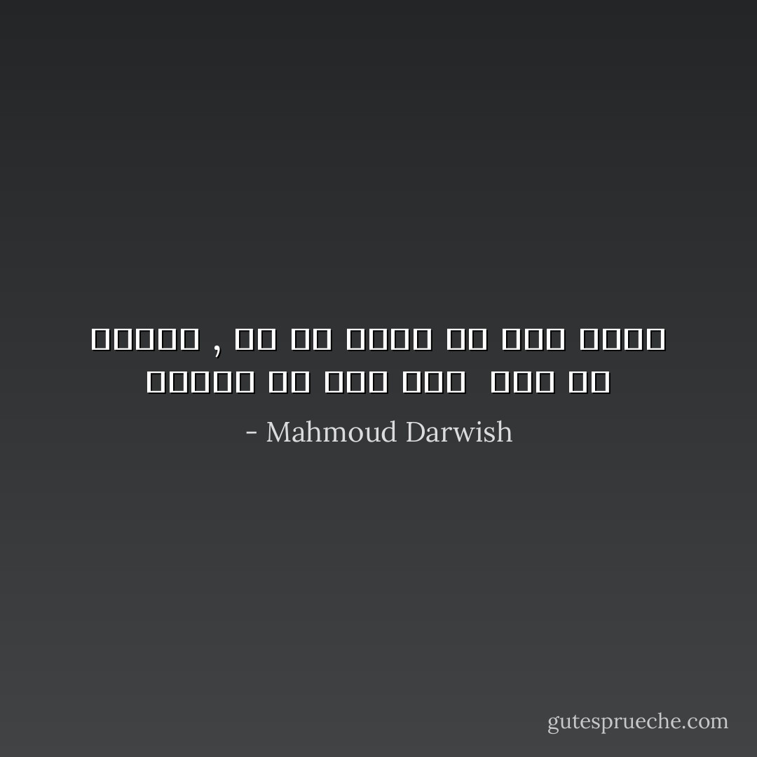 هُنالِكَ حُبٌّ يَمُرُّ بنا <br />دون أَن نَنْتَبِهْ ,<br />فلا هُوَ يَدْري ولا نحن نَدْري - Mahmoud Darwish