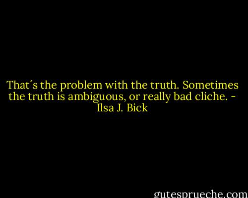That´s the problem with the truth.<br />Sometimes the truth is ambiguous, or really bad cliche. - Ilsa J. Bick
