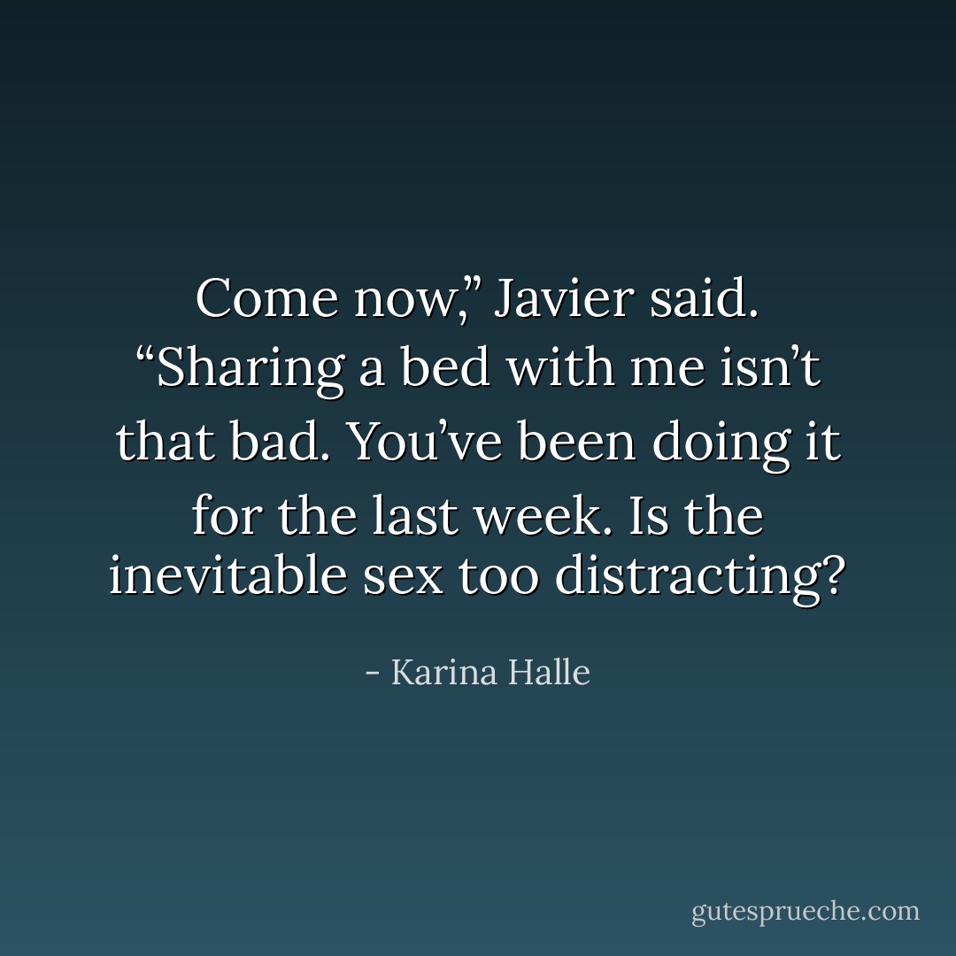 Come now,” Javier said. “Sharing a bed with me isn’t that bad. You’ve been doing it for the last week. Is the inevitable sex too distracting? - Karina Halle
