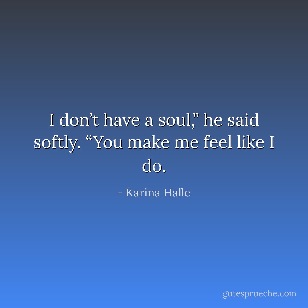 I don’t have a soul,” he said softly. “You make me feel like I do. - Karina Halle
