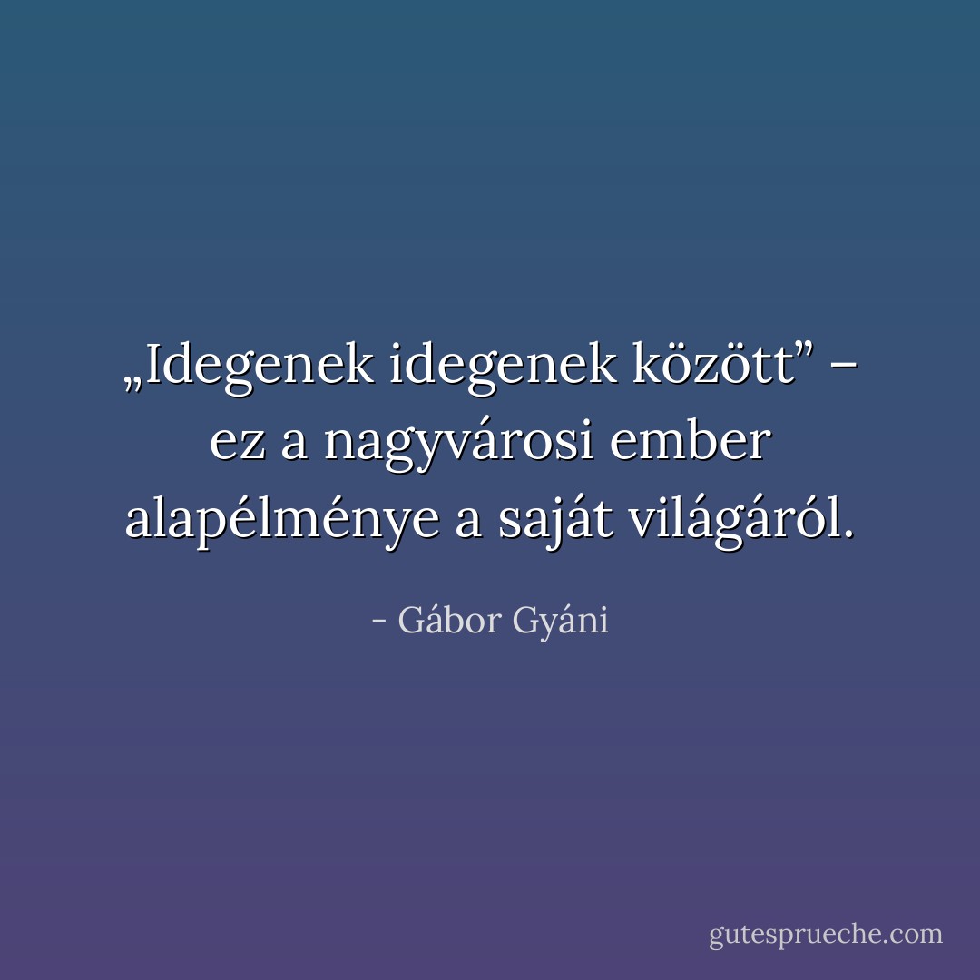 „Idegenek idegenek között” – ez a nagyvárosi ember alapélménye a saját világáról. - Gábor Gyáni