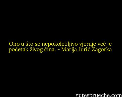 Ono u što se nepokolebljivo vjeruje već je početak živog čina. - Marija Jurić Zagorka