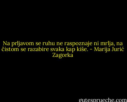 Na prljavom se ruhu ne raspoznaje ni mrlja, na čistom se razabire svaka kap kiše. - Marija Jurić Zagorka