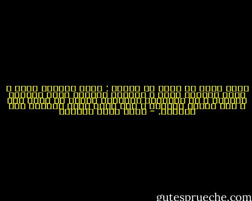 لكني أريد أن أقول لك شيئاً : هناك اللعبة أخطر ، هناك اللعبة أخبث ، وإبليس يحاصرك هناك بطريقة مختلفة ؛ كل الحركات السابقة ستكون لا داعي لها ، إنه الحوت يبتلعك ، فلا داعي لخفة الأفعى وكر الثعلب. - أحمد خيري العمري