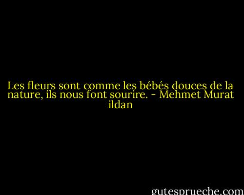 Les fleurs sont comme les bébés douces de la nature, ils nous font sourire. - Mehmet Murat ildan