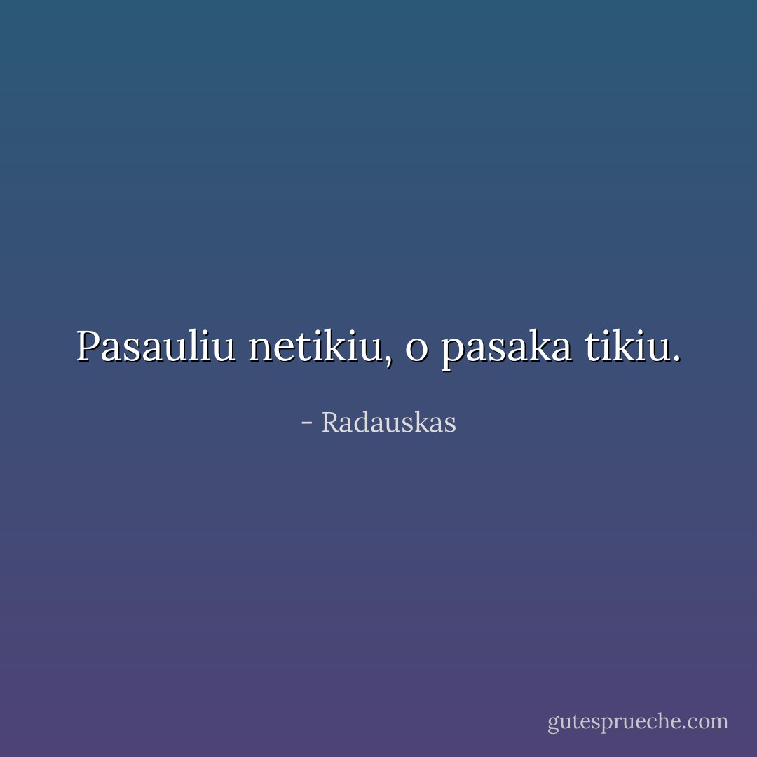 Pasauliu netikiu, o pasaka tikiu. - Radauskas