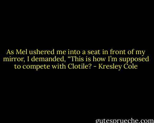 As Mel ushered me into a seat in front of my mirror, I demanded, “This is how I’m supposed to compete with Clotile? - Kresley Cole
