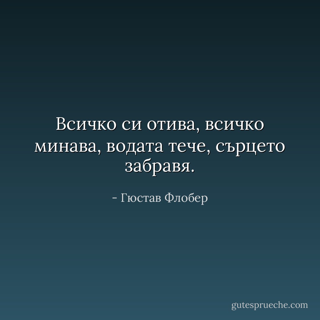 Всичко си отива, всичко минава, водата тече, сърцето забравя. - Гюстав Флобер