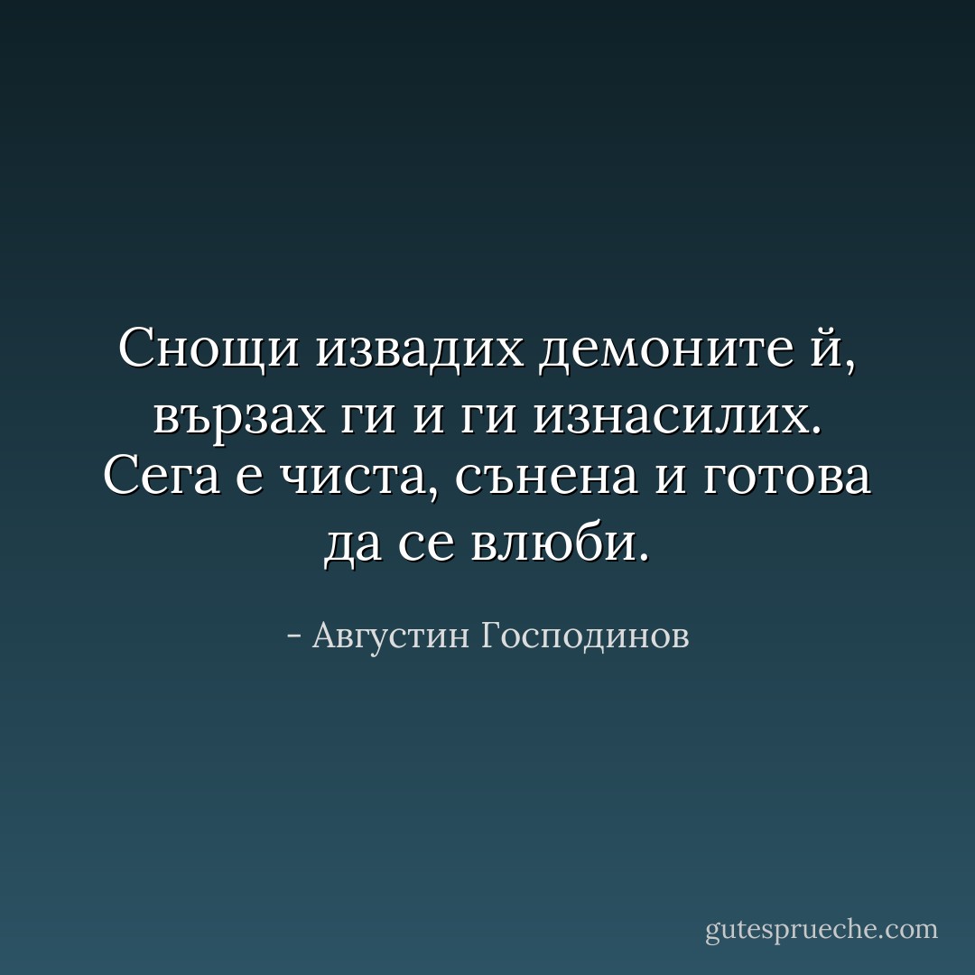 Снощи извадих демоните й, вързах ги и ги изнасилих. Сега е чиста, сънена и готова да се влюби. - Августин Господинов