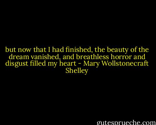 but now that I had finished, the beauty of the dream vanished, and breathless horror and disgust filled my heart - Mary Wollstonecraft Shelley