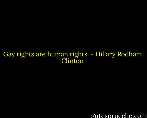Gay rights are human rights. - Hillary Rodham Clinton