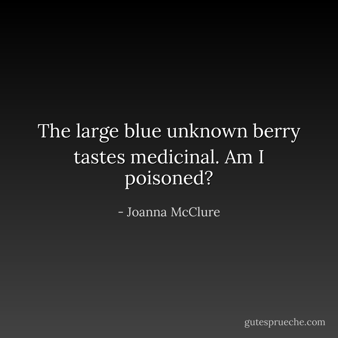 The large blue unknown berry<br />tastes medicinal.<br />Am I poisoned? - Joanna McClure