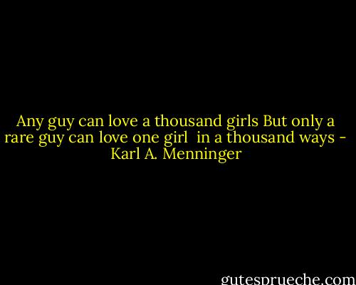 Any guy can love a thousand girls<br />But only a rare guy can love one girl <br />in a thousand ways - Karl A. Menninger