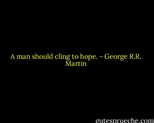 A man should cling to hope. - George R.R. Martin