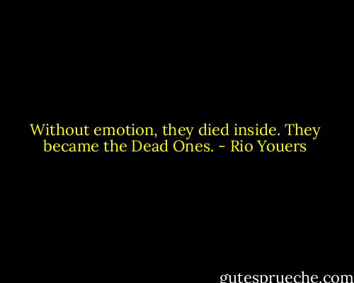 Without emotion, they died inside. They became the Dead Ones. - Rio Youers