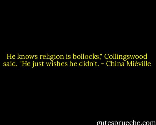He knows religion is bollocks," Collingswood said. "He just wishes he didn't. - China Miéville