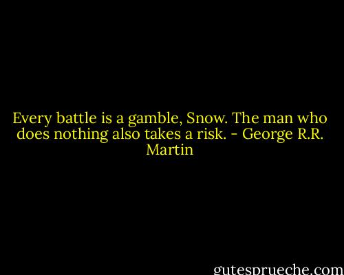 Every battle is a gamble, Snow. The man who does nothing also takes a risk. - George R.R. Martin