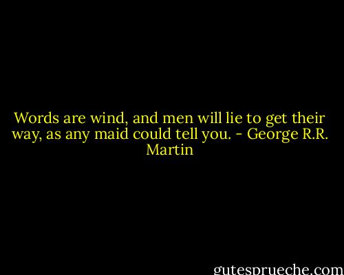 Words are wind, and men will lie to get their way, as any maid could tell you. - George R.R. Martin
