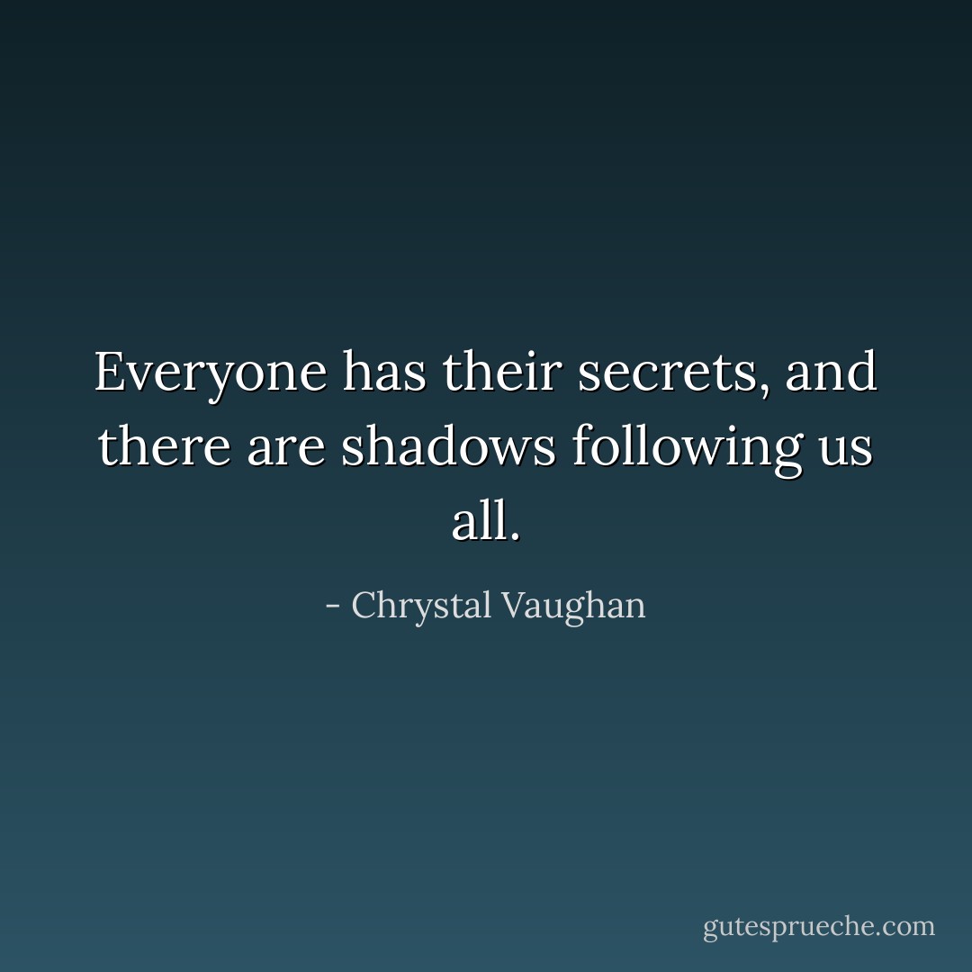 Everyone has their secrets, and there are shadows following us all. - Chrystal Vaughan