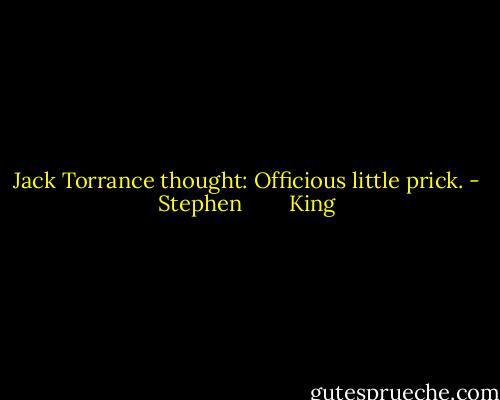 Jack Torrance thought: Officious little prick. - Stephen        King