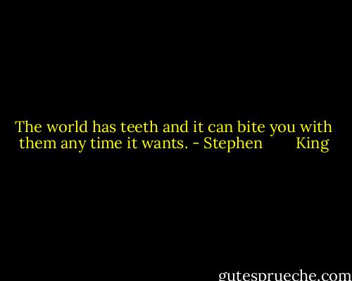 The world has teeth and it can bite you with them any time it wants. - Stephen        King