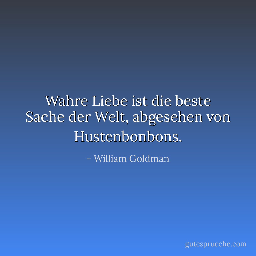 Wahre Liebe ist die beste Sache der Welt, abgesehen von Hustenbonbons. - William Goldman<