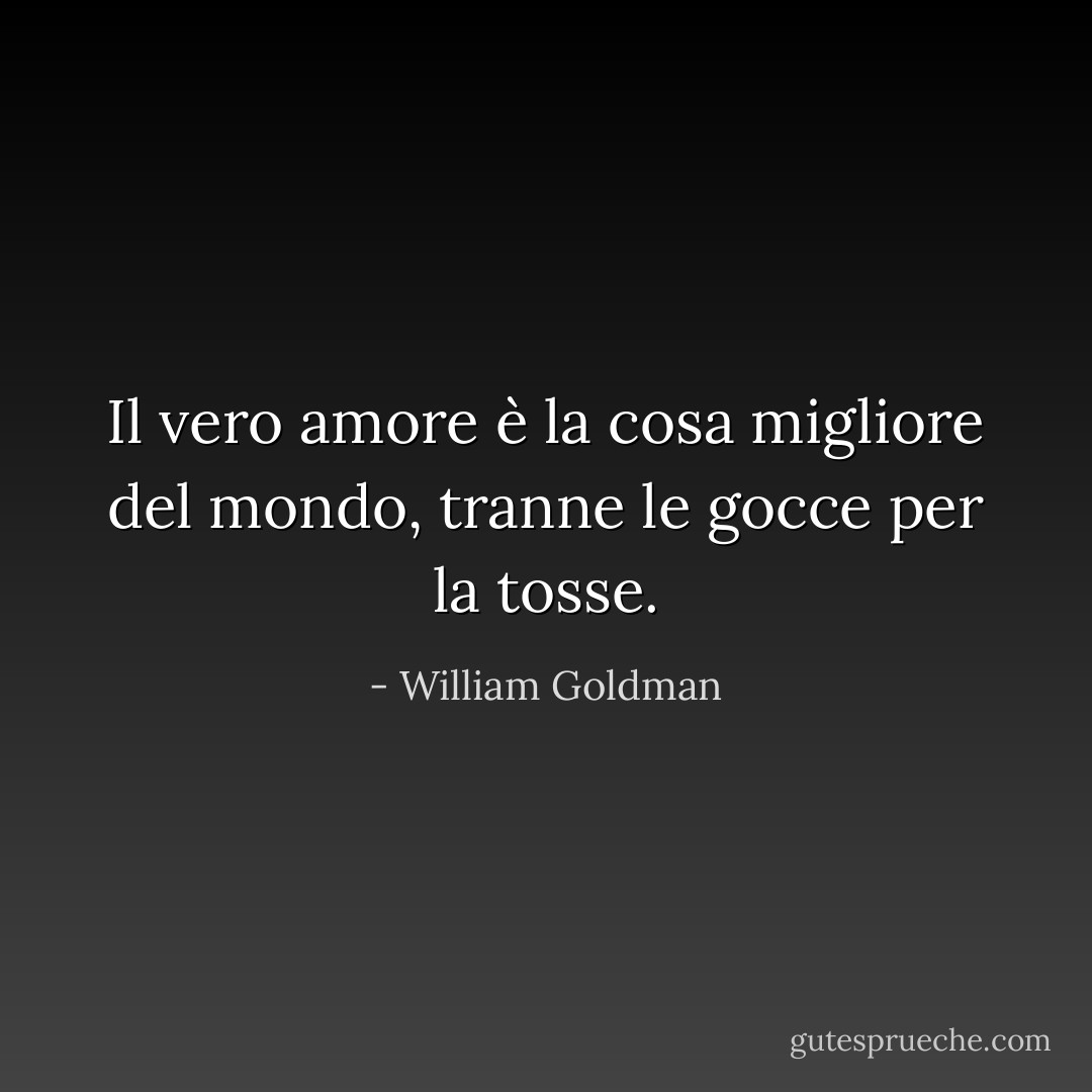 Il vero amore è la cosa migliore del mondo, tranne le gocce per la tosse. - William Goldman