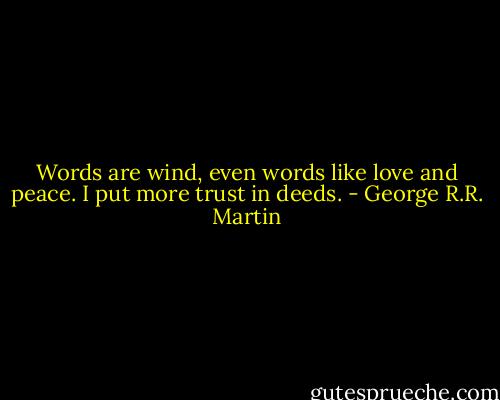 Words are wind, even words like love and peace. I put more trust in deeds. - George R.R. Martin