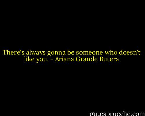 There's always gonna be someone who doesn't like you. - Ariana Grande Butera