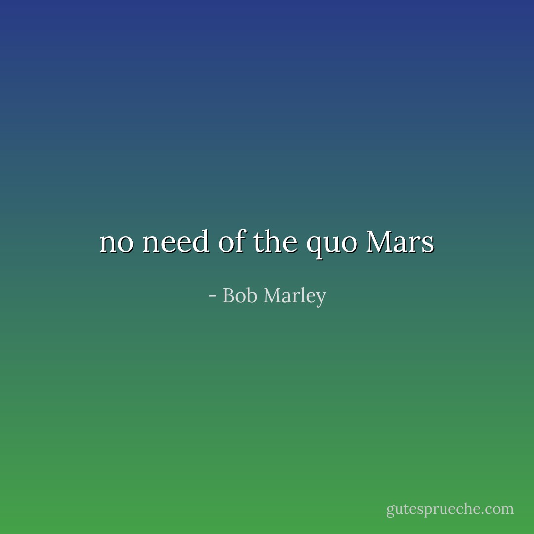 no need of the quo Mars - Bob Marley