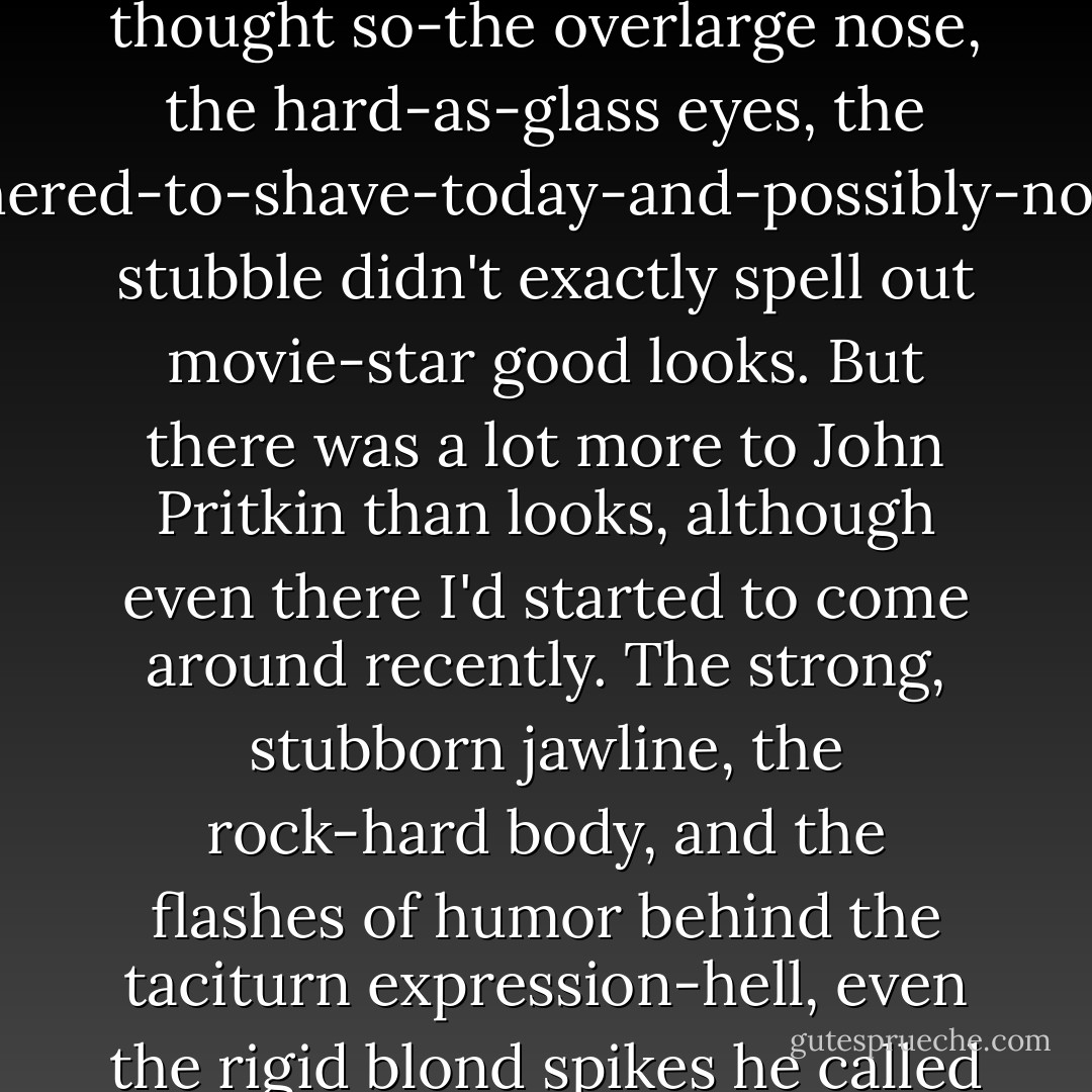 Because the next moment, when I was hauled out from under the bed and up to a pair of so-familiar green eyes, I just hung there limply. And stared. At a face that was hard to look at. Not that it was unattractive. There had been a time when I'd thought so-the overlarge nose, the hard-as-glass eyes, the I-couldn't-be-bothered-to-shave-today-and-possibly-not-yesterday-either stubble didn't exactly spell out movie-star good looks. But there was a lot more to John Pritkin than looks, although even there I'd started to come around recently. The strong, stubborn jawline, the rock-hard body, and the flashes of humor behind the taciturn expression-hell, even the rigid blond spikes he called hair might not add up to handsome, but they added up to something. Something that might have been disturbing if I hadn't had plenty of other things to disturb me right now. - Karen Chance