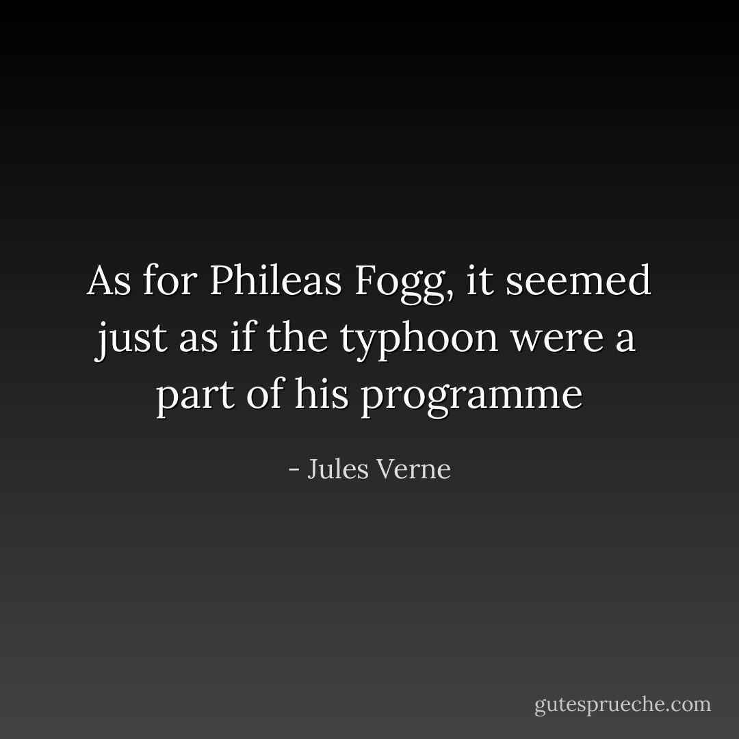 As for Phileas Fogg, it seemed just as if the typhoon were a part of his programme - Jules Verne