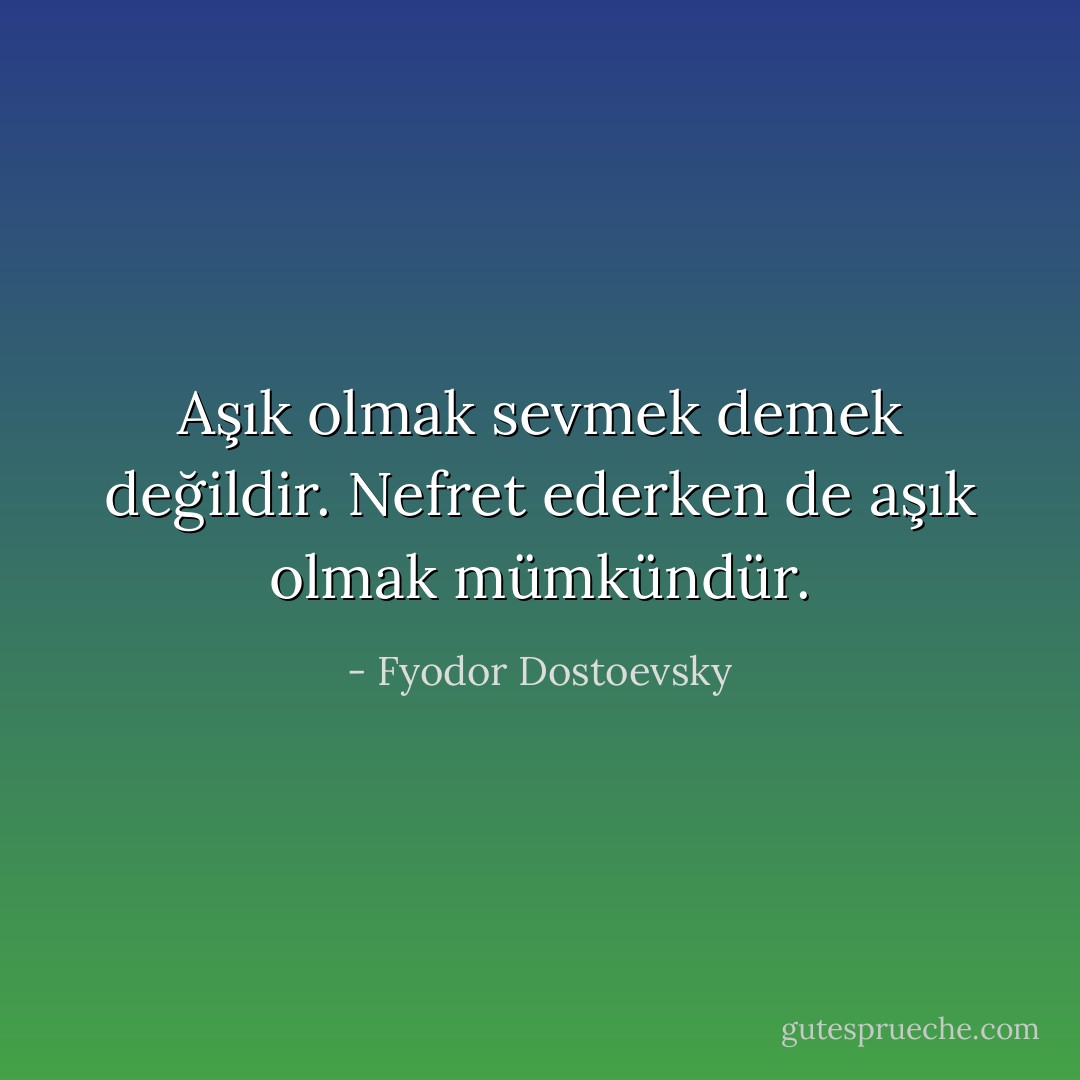 Aşık olmak sevmek demek değildir. Nefret ederken de aşık olmak mümkündür. - Fyodor Dostoevsky