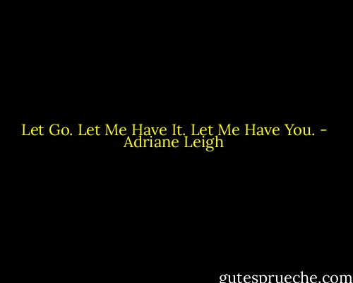 Let Go.<br />Let Me Have It.<br />Let Me Have You. - Adriane Leigh