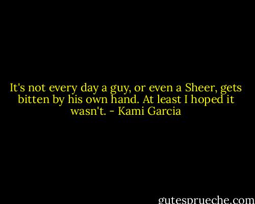 It's not every day a guy, or even a Sheer, gets bitten by his own hand. At least I hoped it wasn't. - Kami Garcia