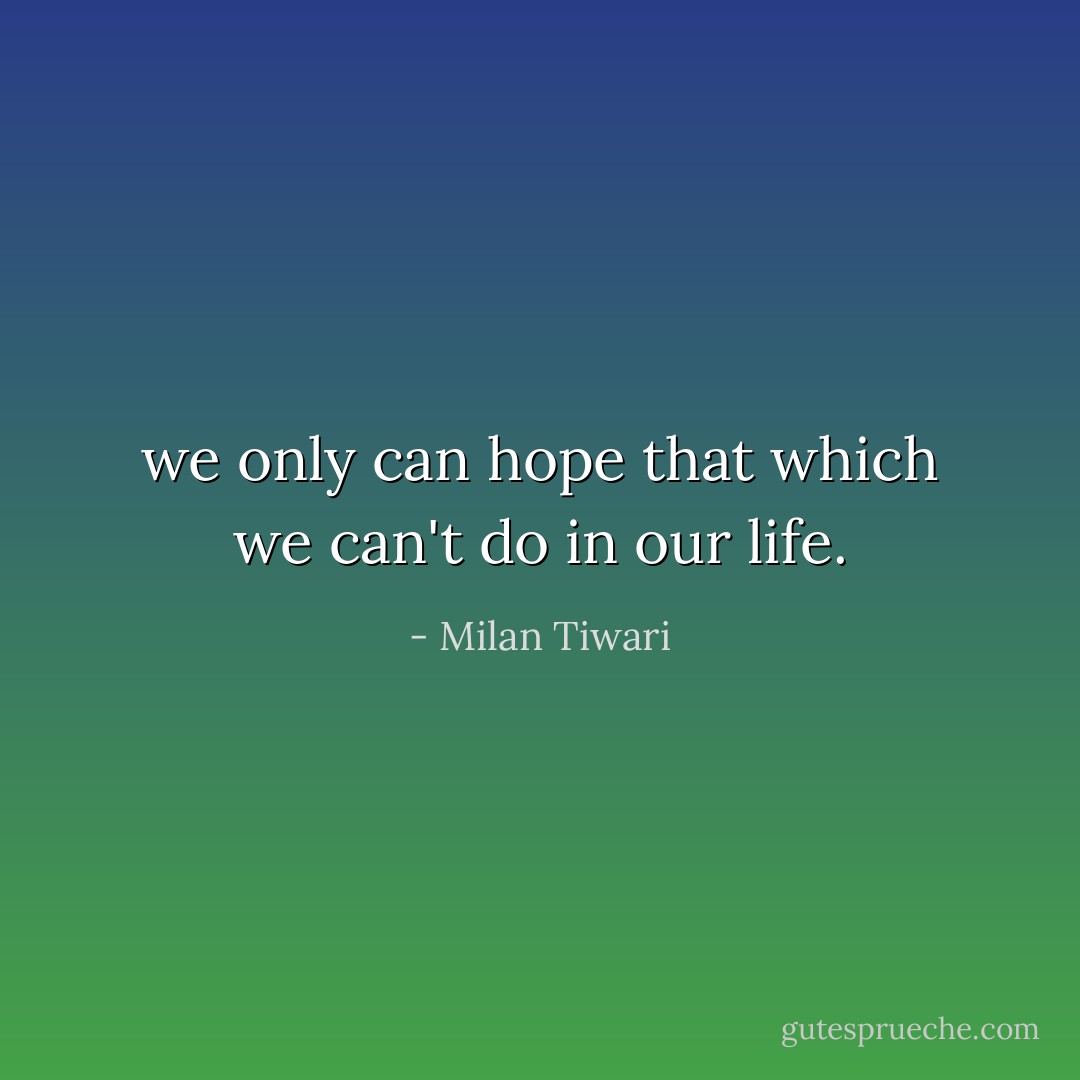 we only can hope that which we can't do in our life. - Milan Tiwari