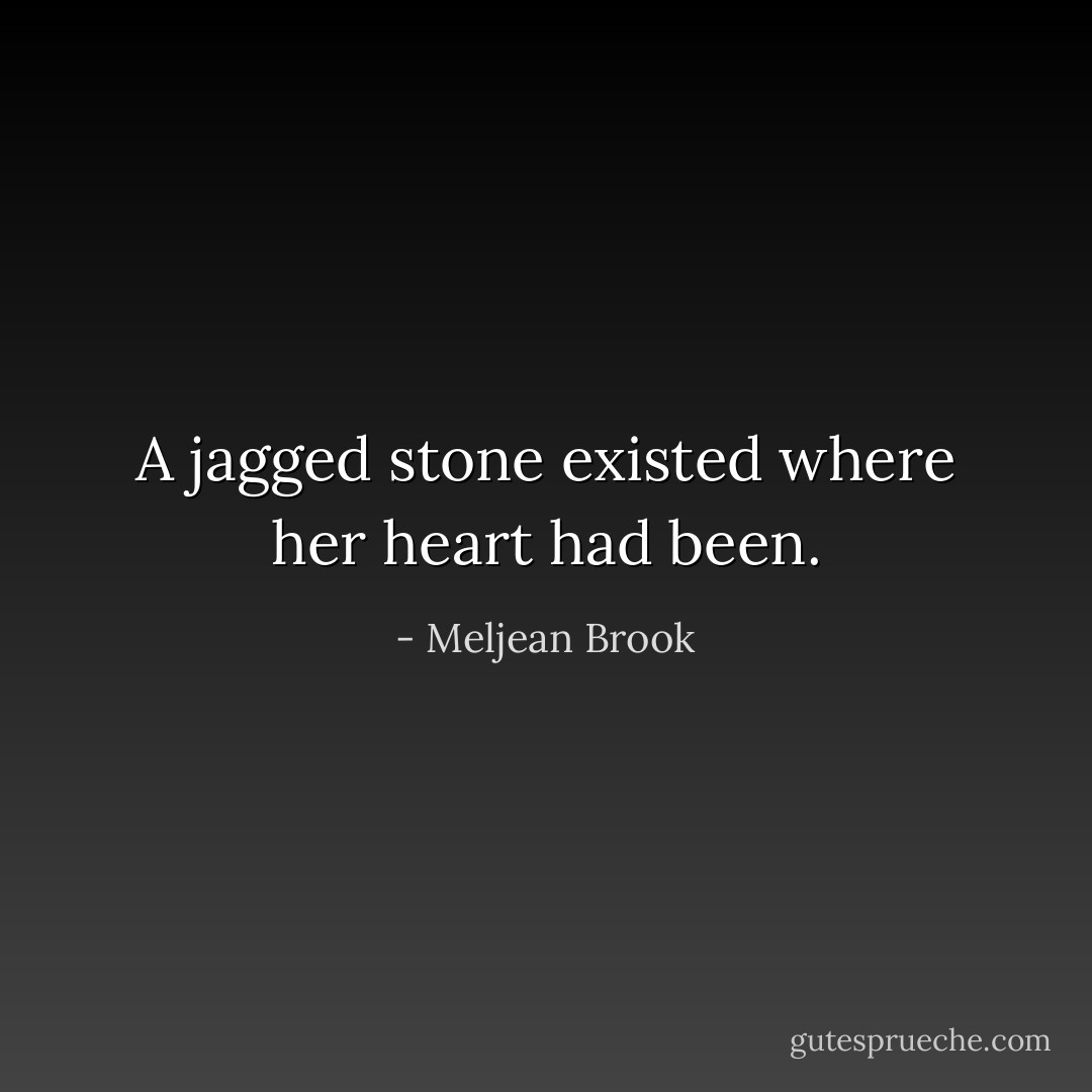 A jagged stone existed where her heart had been. - Meljean Brook