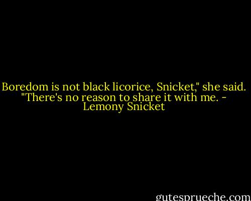 Boredom is not black licorice, Snicket," she said. "There's no reason to share it with me. - Lemony Snicket