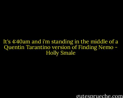 It's 4:40am and i'm standing in the middle of a Quentin Tarantino version of Finding Nemo - Holly Smale