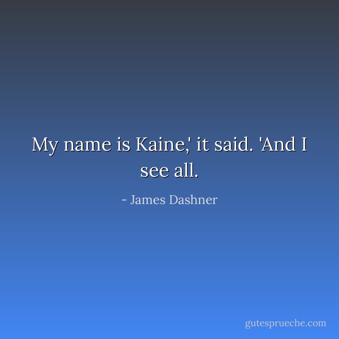 My name is Kaine,' it said. 'And I see all. - James Dashner