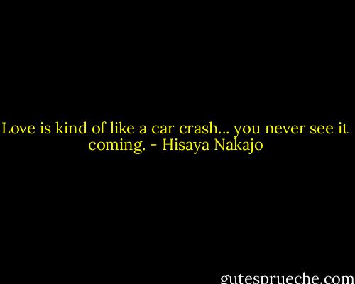 Love is kind of like a car crash... you never see it coming. - Hisaya Nakajo