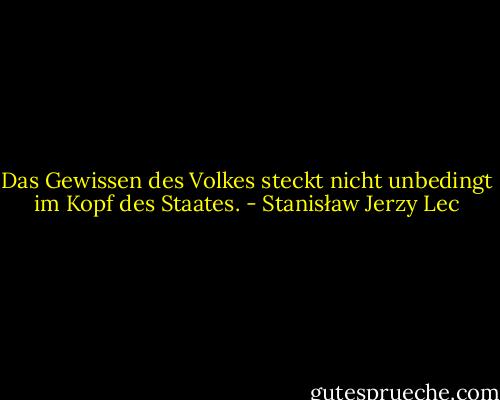 Das Gewissen des Volkes steckt nicht unbedingt im Kopf des Staates. - Stanisław Jerzy Lec