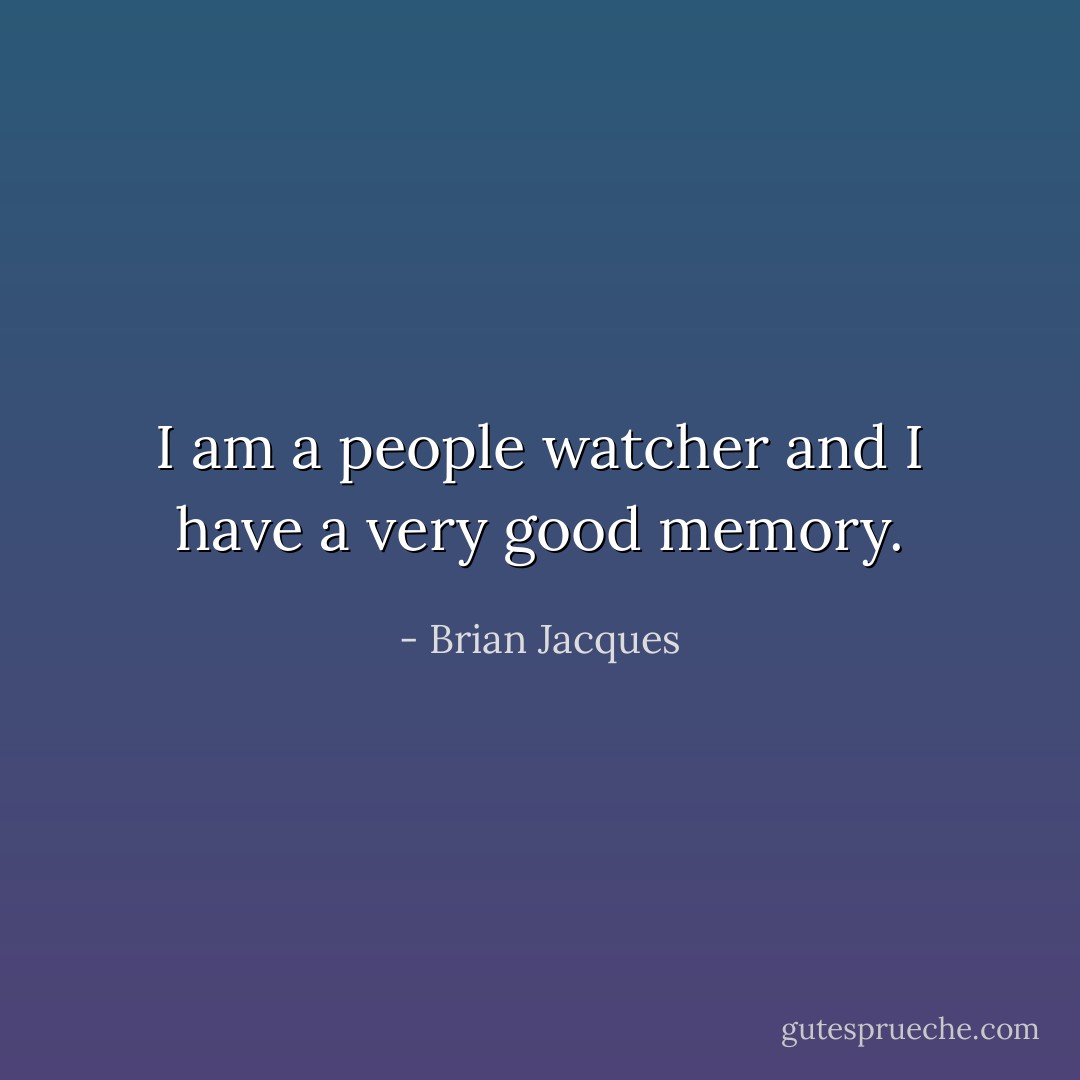 I am a people watcher and I have a very good memory. - Brian Jacques