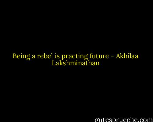 Being a rebel is practing future - Akhilaa Lakshminathan