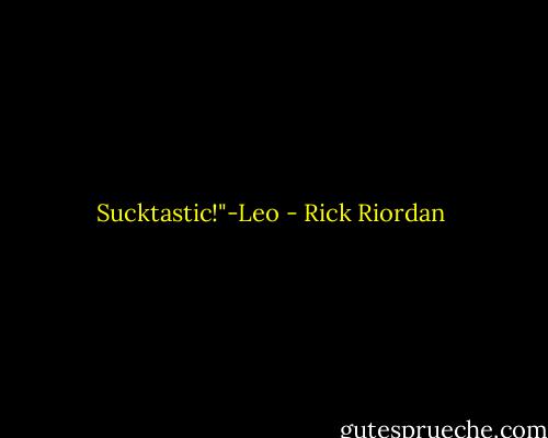 Sucktastic!"-Leo - Rick Riordan