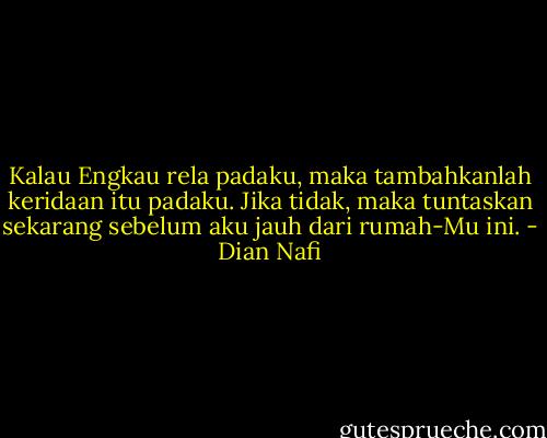 Kalau Engkau rela padaku, maka tambahkanlah keridaan itu padaku. Jika tidak, maka tuntaskan sekarang sebelum aku jauh dari rumah-Mu ini. - Dian Nafi