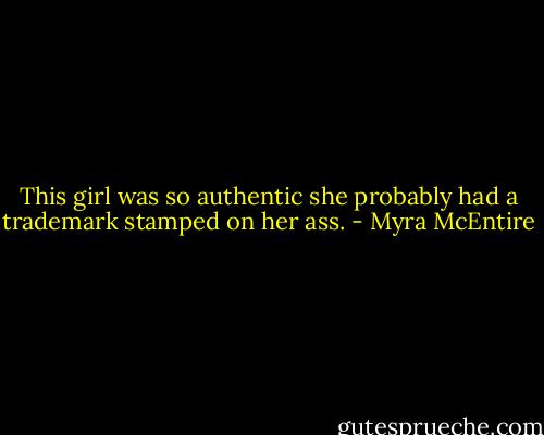 This girl was so authentic she probably had a trademark stamped on her ass. - Myra McEntire