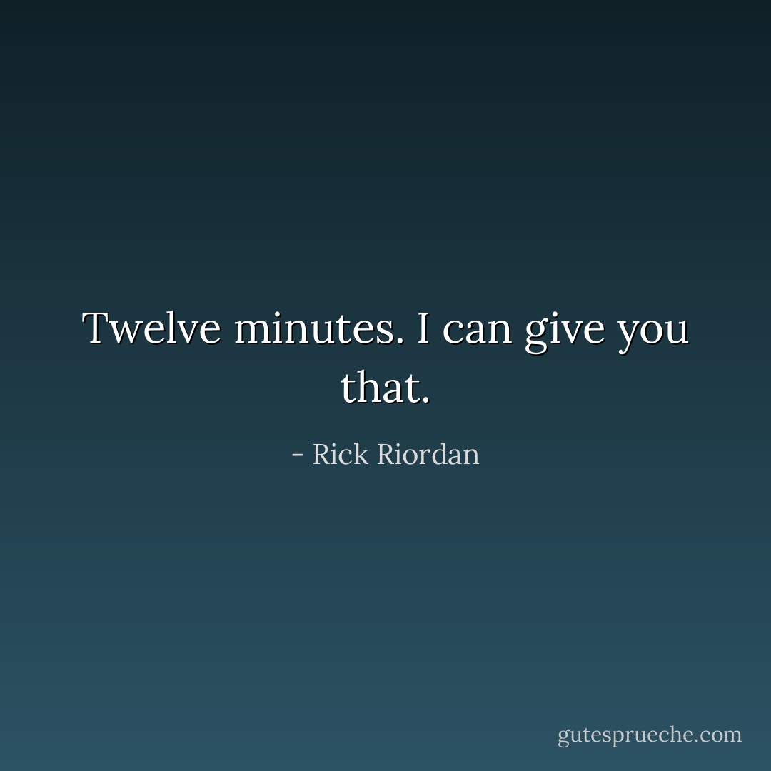 Twelve minutes. I can give you that. - Rick Riordan