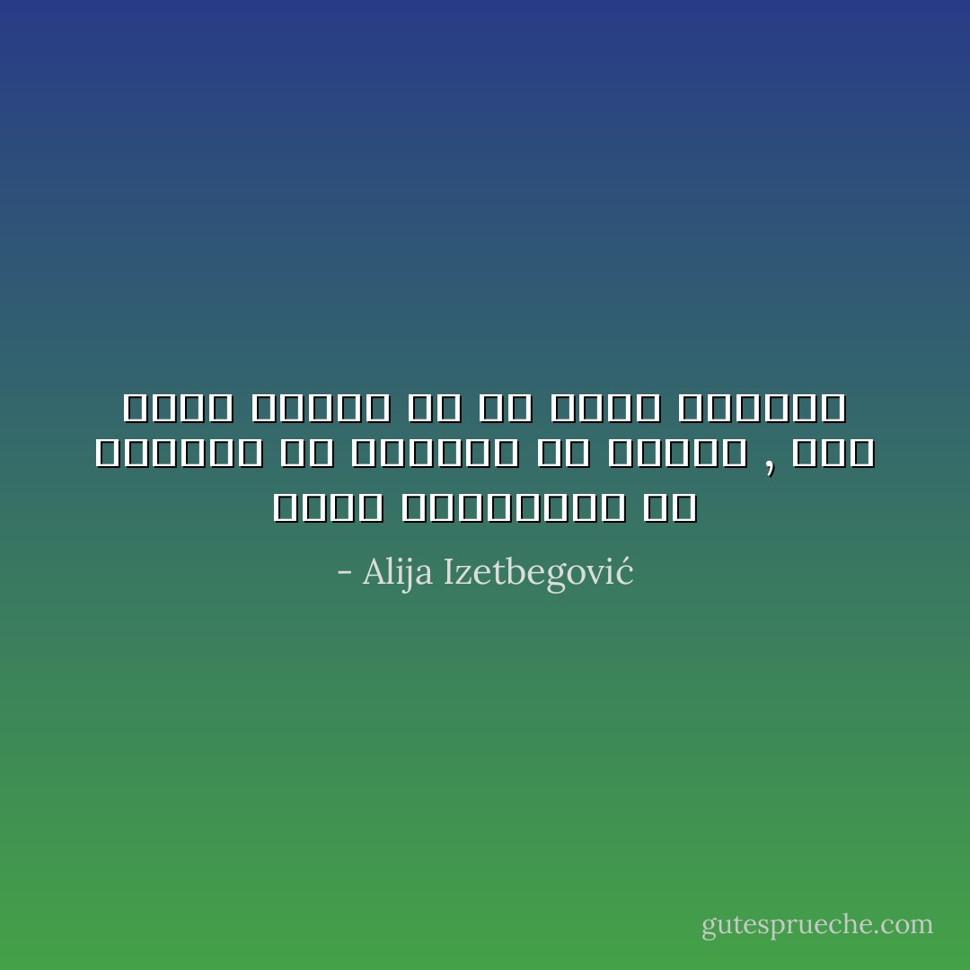 ليست الانسانية فى الكمال او العصمة من الخطأ , فأن تخطئ وتندم هو أن تكون انسانا - Alija Izetbegović